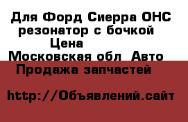 Для Форд Сиерра ОНС резонатор с бочкой › Цена ­ 2 300 - Московская обл. Авто » Продажа запчастей   